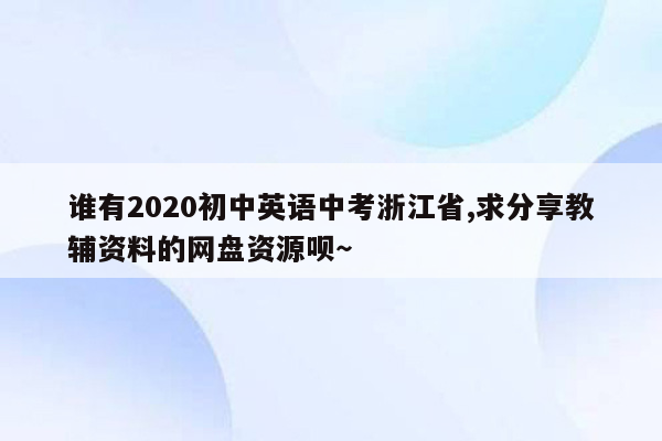 谁有2020初中英语中考浙江省,求分享教辅资料的网盘资源呗～