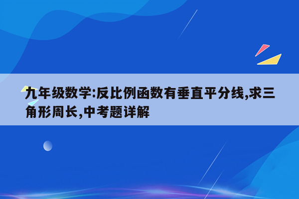 九年级数学:反比例函数有垂直平分线,求三角形周长,中考题详解
