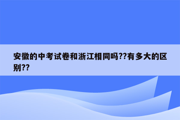 安徽的中考试卷和浙江相同吗??有多大的区别??