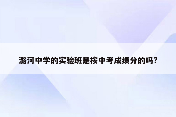 潞河中学的实验班是按中考成绩分的吗?
