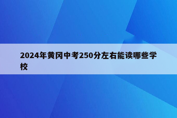 2024年黄冈中考250分左右能读哪些学校