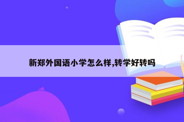 新郑外国语小学怎么样,转学好转吗