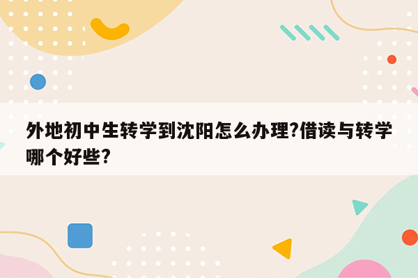 外地初中生转学到沈阳怎么办理?借读与转学哪个好些?