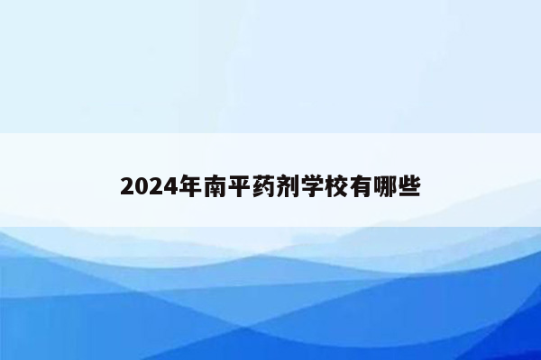2024年南平药剂学校有哪些