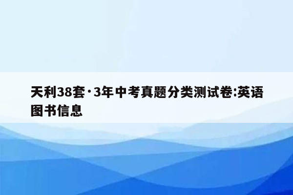天利38套·3年中考真题分类测试卷:英语图书信息