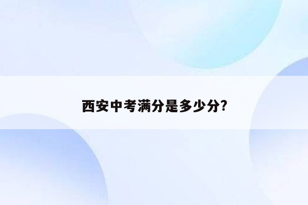 西安中考满分是多少分?