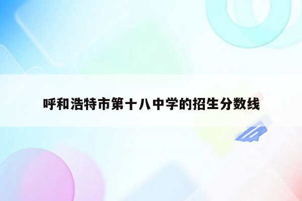 呼和浩特市第十八中学的招生分数线