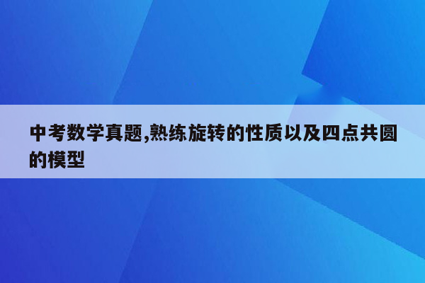 中考数学真题,熟练旋转的性质以及四点共圆的模型