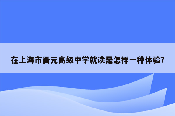 在上海市晋元高级中学就读是怎样一种体验?