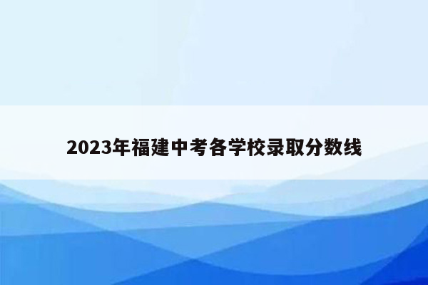 2023年福建中考各学校录取分数线