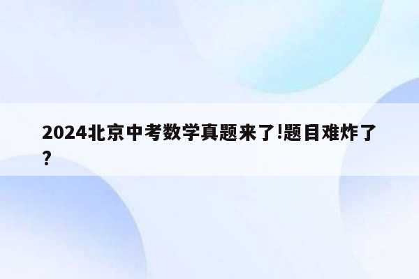 2024北京中考数学真题来了!题目难炸了?