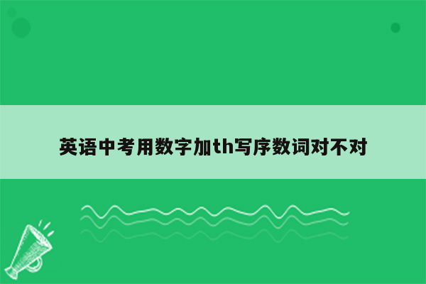 英语中考用数字加th写序数词对不对
