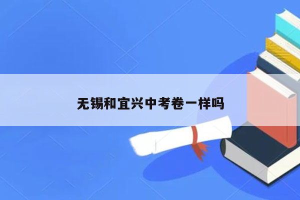 无锡和宜兴中考卷一样吗