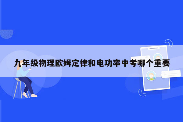 九年级物理欧姆定律和电功率中考哪个重要