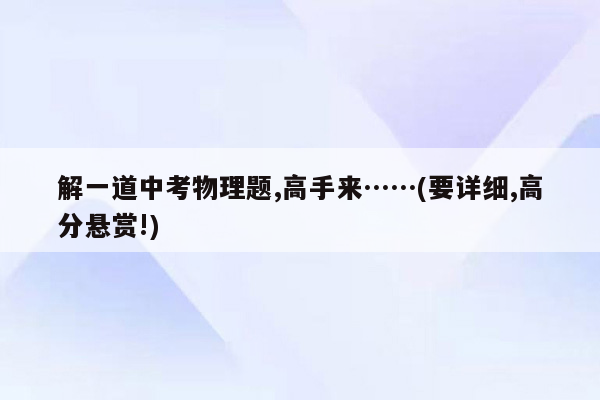 解一道中考物理题,高手来……(要详细,高分悬赏!)