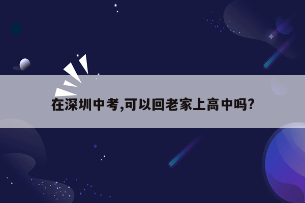 在深圳中考,可以回老家上高中吗?