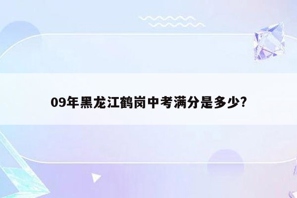 09年黑龙江鹤岗中考满分是多少?