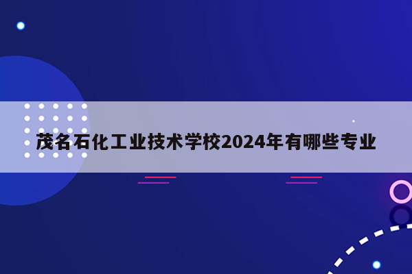 茂名石化工业技术学校2024年有哪些专业
