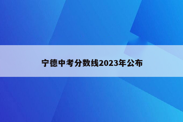 宁德中考分数线2023年公布
