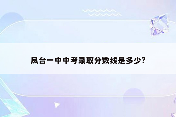 凤台一中中考录取分数线是多少?
