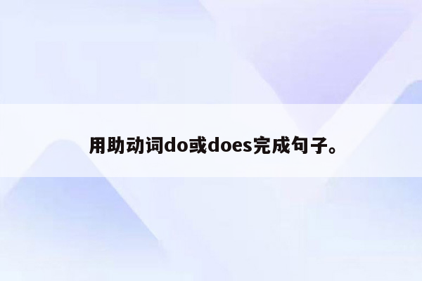 用助动词do或does完成句子。