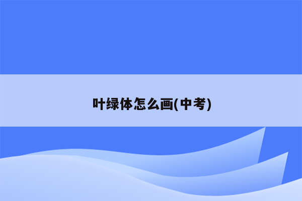 叶绿体怎么画(中考)
