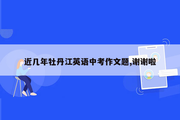 近几年牡丹江英语中考作文题,谢谢啦