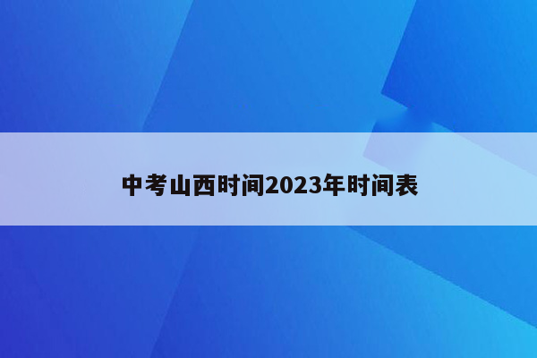 中考山西时间2023年时间表