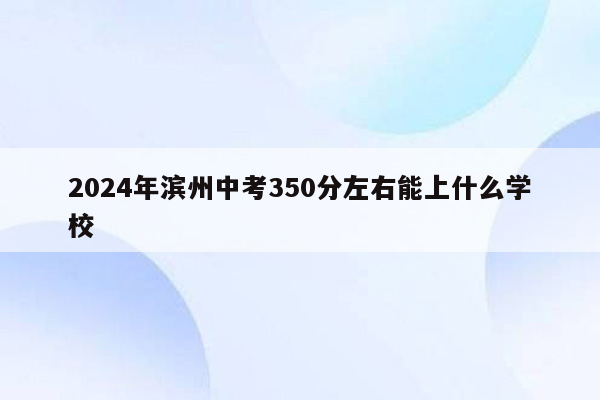 2024年滨州中考350分左右能上什么学校