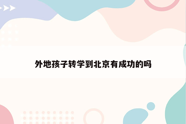 外地孩子转学到北京有成功的吗
