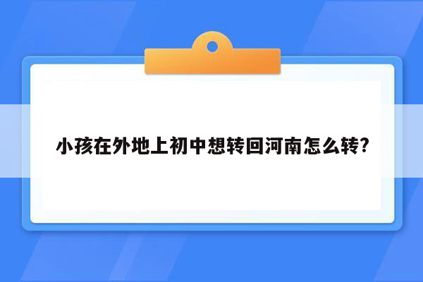 小孩在外地上初中想转回河南怎么转?