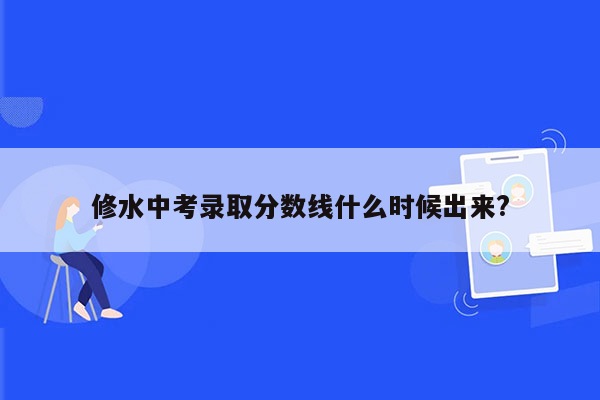 修水中考录取分数线什么时候出来?