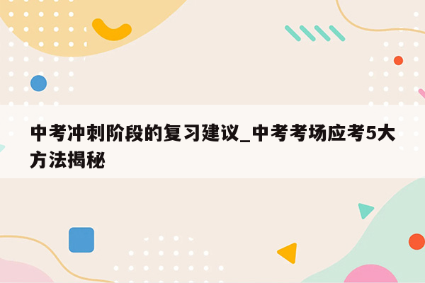 中考冲刺阶段的复习建议_中考考场应考5大方法揭秘