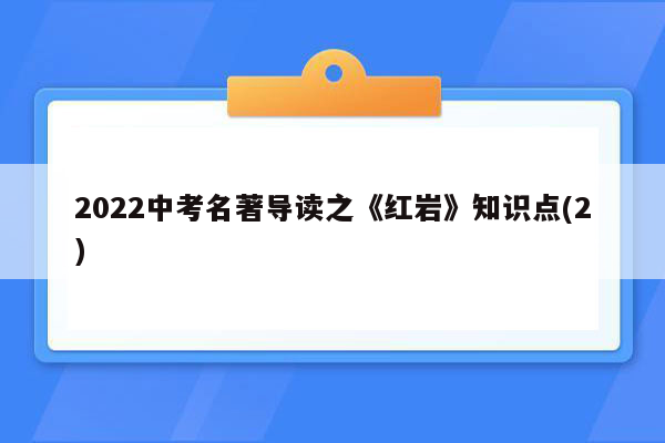 2022中考名著导读之《红岩》知识点(2)