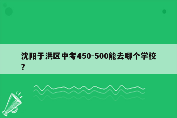沈阳于洪区中考450-500能去哪个学校?