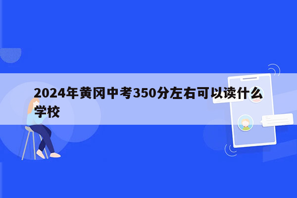 2024年黄冈中考350分左右可以读什么学校
