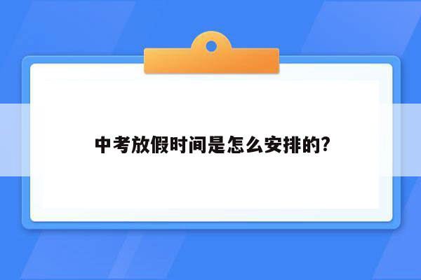 中考放假时间是怎么安排的?