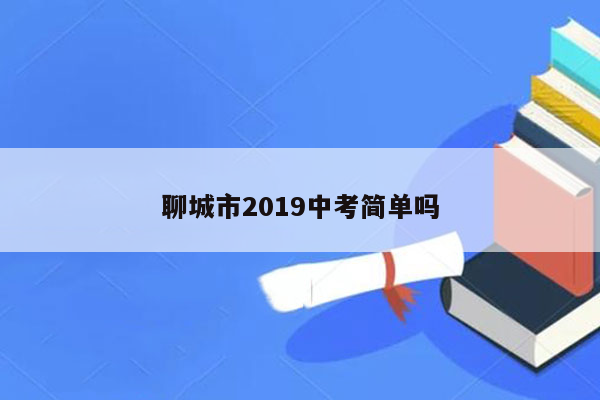 聊城市2019中考简单吗