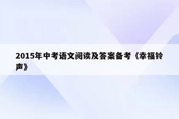 2015年中考语文阅读及答案备考《幸福铃声》