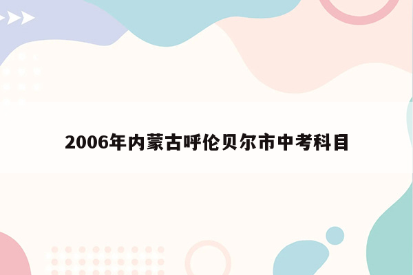 2006年内蒙古呼伦贝尔市中考科目