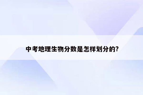 中考地理生物分数是怎样划分的?