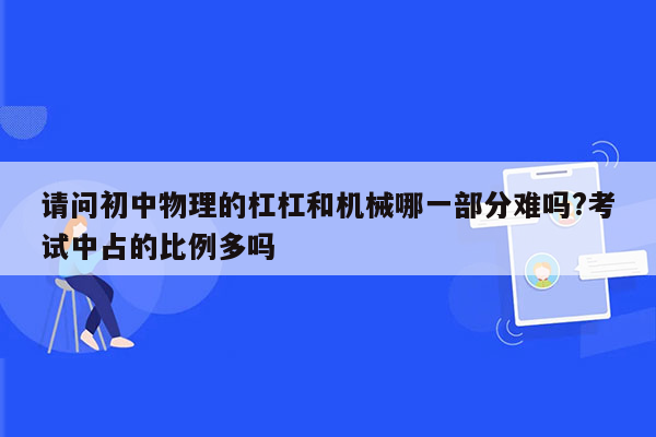 请问初中物理的杠杠和机械哪一部分难吗?考试中占的比例多吗