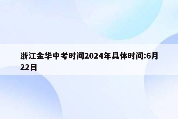 浙江金华中考时间2024年具体时间:6月22日