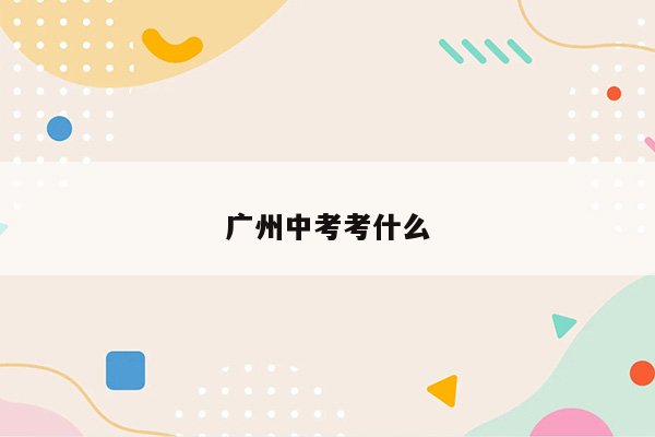 广州中考考什么