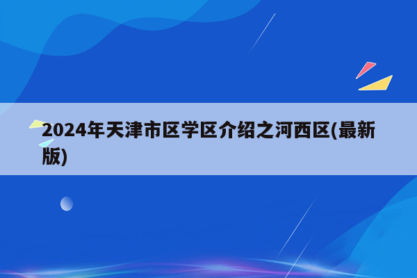 2024年天津市区学区介绍之河西区(最新版)