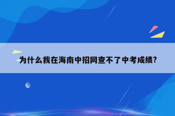 为什么我在海南中招网查不了中考成绩?