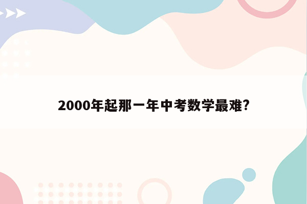2000年起那一年中考数学最难?