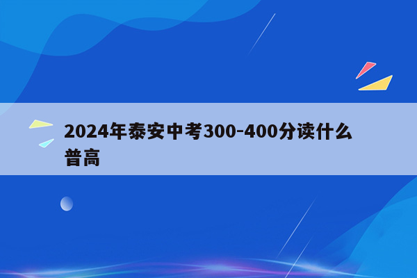 2024年泰安中考300-400分读什么普高
