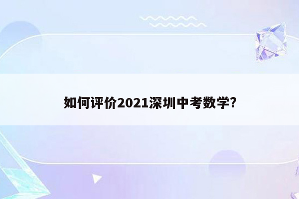 如何评价2021深圳中考数学?