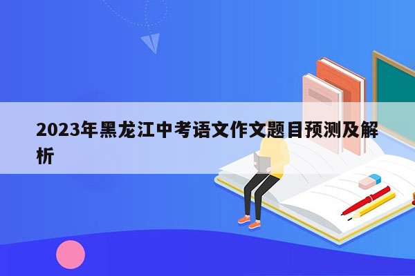 2023年黑龙江中考语文作文题目预测及解析
